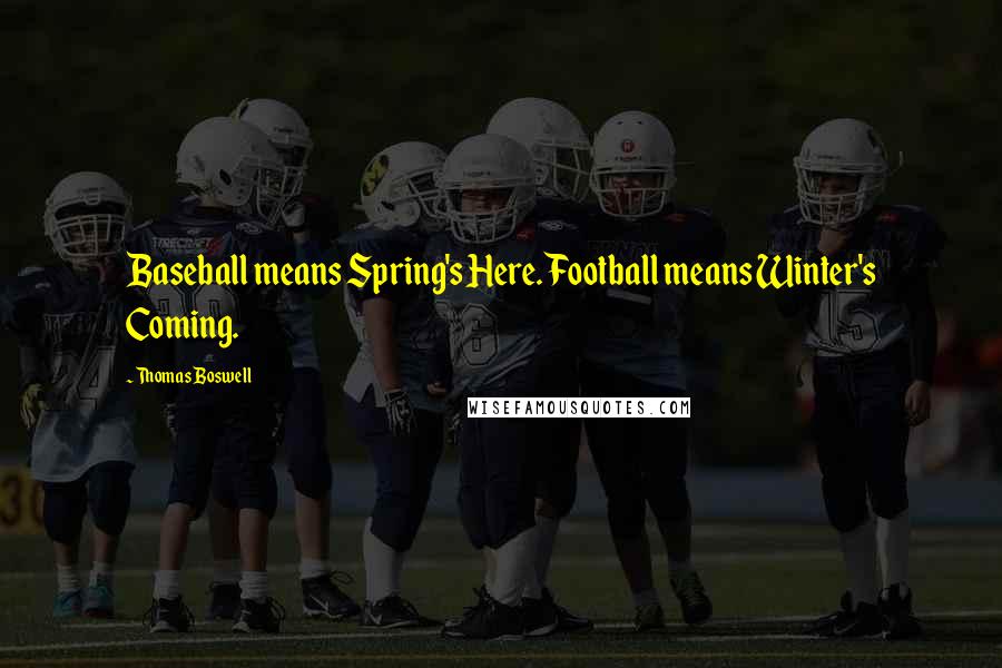 Thomas Boswell Quotes: Baseball means Spring's Here. Football means Winter's Coming.