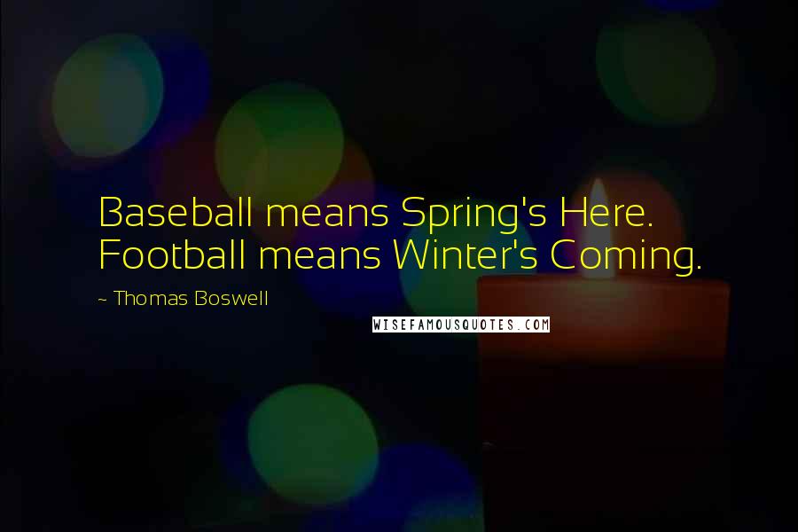 Thomas Boswell Quotes: Baseball means Spring's Here. Football means Winter's Coming.