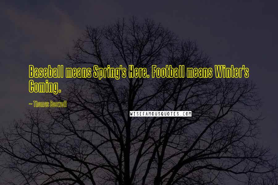 Thomas Boswell Quotes: Baseball means Spring's Here. Football means Winter's Coming.