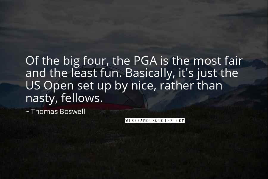 Thomas Boswell Quotes: Of the big four, the PGA is the most fair and the least fun. Basically, it's just the US Open set up by nice, rather than nasty, fellows.