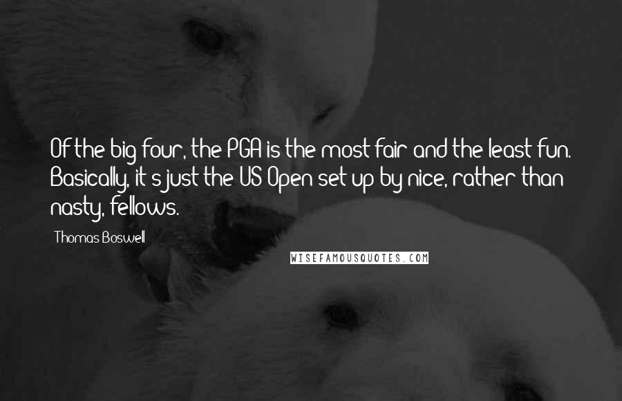Thomas Boswell Quotes: Of the big four, the PGA is the most fair and the least fun. Basically, it's just the US Open set up by nice, rather than nasty, fellows.