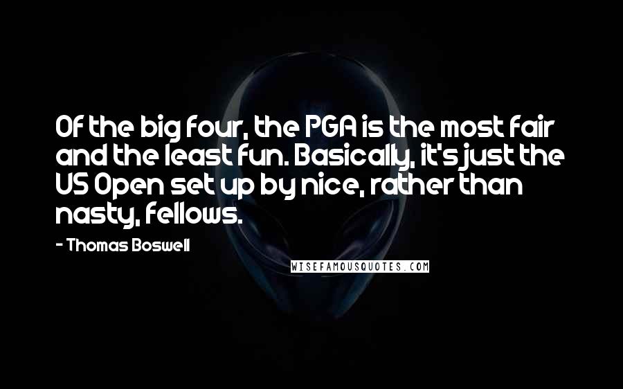 Thomas Boswell Quotes: Of the big four, the PGA is the most fair and the least fun. Basically, it's just the US Open set up by nice, rather than nasty, fellows.