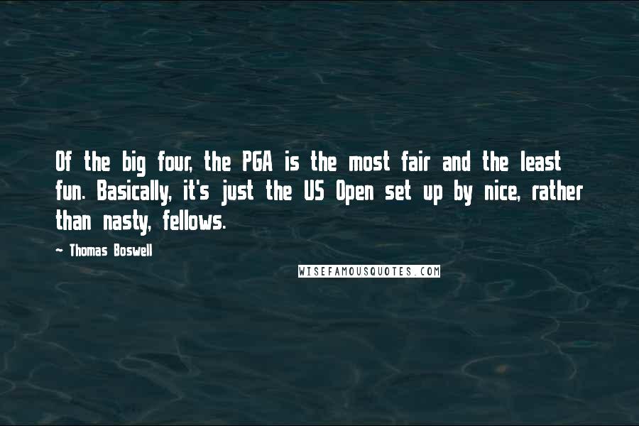 Thomas Boswell Quotes: Of the big four, the PGA is the most fair and the least fun. Basically, it's just the US Open set up by nice, rather than nasty, fellows.