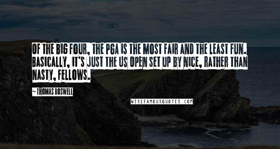 Thomas Boswell Quotes: Of the big four, the PGA is the most fair and the least fun. Basically, it's just the US Open set up by nice, rather than nasty, fellows.