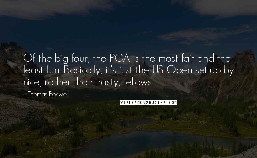 Thomas Boswell Quotes: Of the big four, the PGA is the most fair and the least fun. Basically, it's just the US Open set up by nice, rather than nasty, fellows.