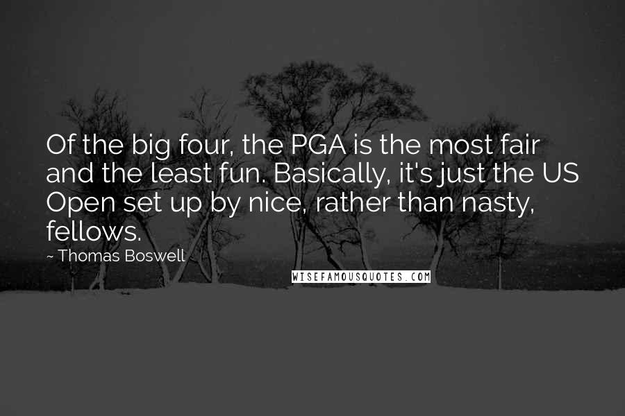 Thomas Boswell Quotes: Of the big four, the PGA is the most fair and the least fun. Basically, it's just the US Open set up by nice, rather than nasty, fellows.