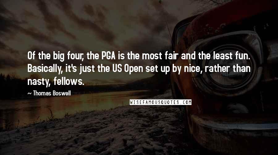 Thomas Boswell Quotes: Of the big four, the PGA is the most fair and the least fun. Basically, it's just the US Open set up by nice, rather than nasty, fellows.