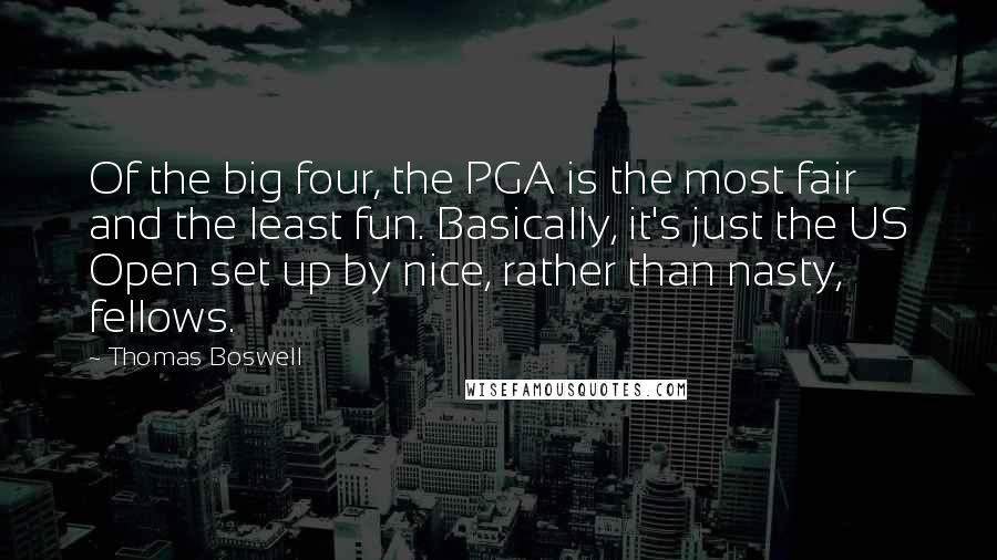 Thomas Boswell Quotes: Of the big four, the PGA is the most fair and the least fun. Basically, it's just the US Open set up by nice, rather than nasty, fellows.