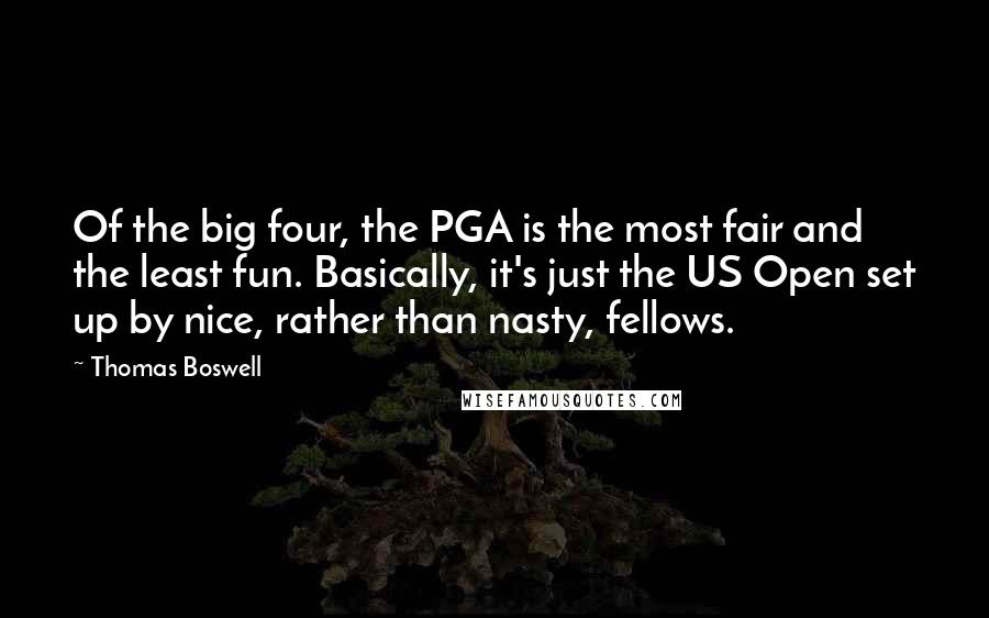 Thomas Boswell Quotes: Of the big four, the PGA is the most fair and the least fun. Basically, it's just the US Open set up by nice, rather than nasty, fellows.