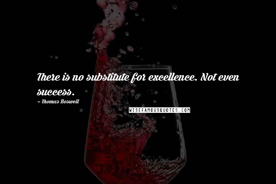Thomas Boswell Quotes: There is no substitute for excellence. Not even success.