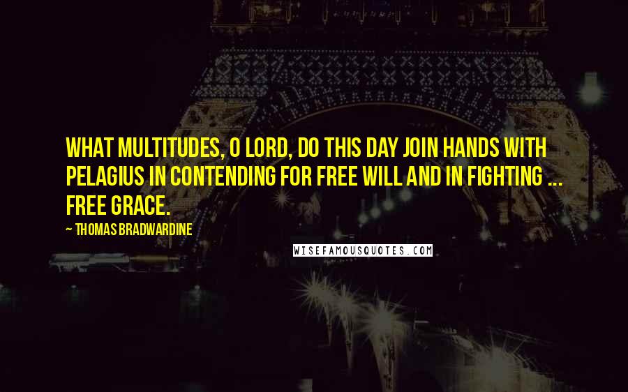 Thomas Bradwardine Quotes: What multitudes, O Lord, do this day join hands with Pelagius in contending for free will and in fighting ... free grace.