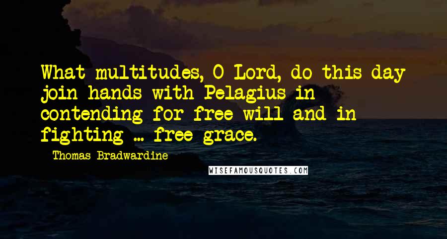 Thomas Bradwardine Quotes: What multitudes, O Lord, do this day join hands with Pelagius in contending for free will and in fighting ... free grace.