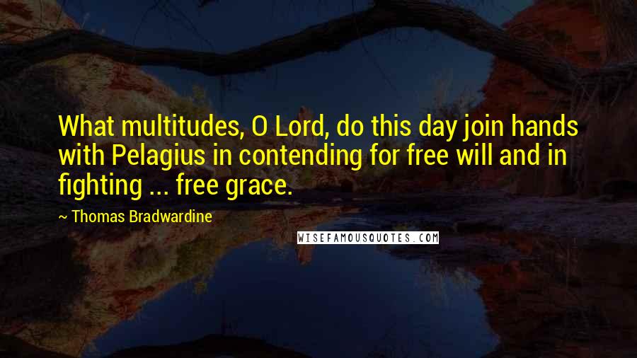 Thomas Bradwardine Quotes: What multitudes, O Lord, do this day join hands with Pelagius in contending for free will and in fighting ... free grace.