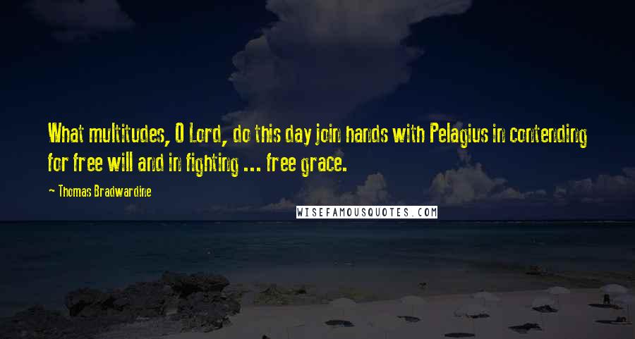 Thomas Bradwardine Quotes: What multitudes, O Lord, do this day join hands with Pelagius in contending for free will and in fighting ... free grace.