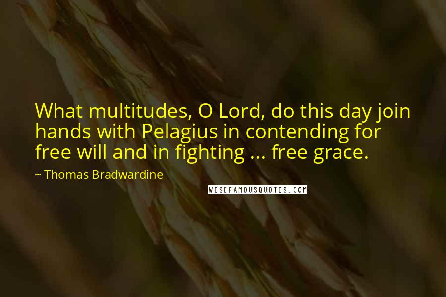 Thomas Bradwardine Quotes: What multitudes, O Lord, do this day join hands with Pelagius in contending for free will and in fighting ... free grace.