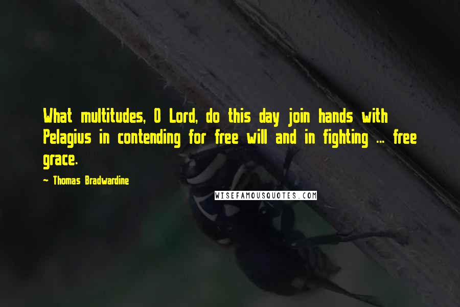 Thomas Bradwardine Quotes: What multitudes, O Lord, do this day join hands with Pelagius in contending for free will and in fighting ... free grace.