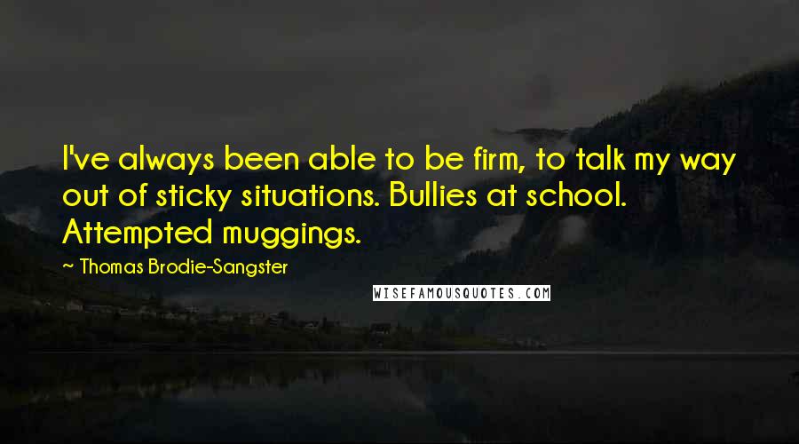 Thomas Brodie-Sangster Quotes: I've always been able to be firm, to talk my way out of sticky situations. Bullies at school. Attempted muggings.