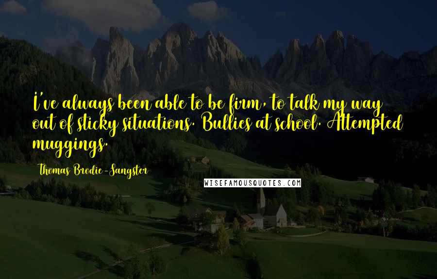 Thomas Brodie-Sangster Quotes: I've always been able to be firm, to talk my way out of sticky situations. Bullies at school. Attempted muggings.