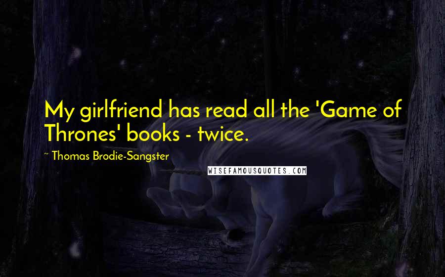 Thomas Brodie-Sangster Quotes: My girlfriend has read all the 'Game of Thrones' books - twice.