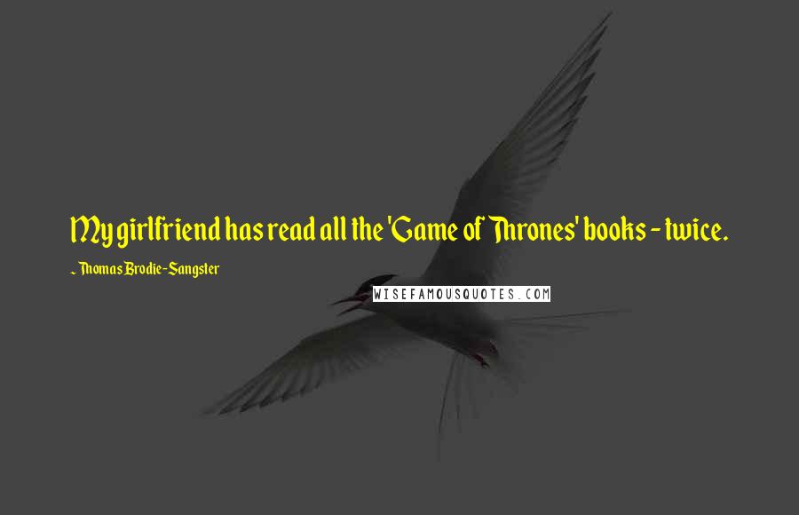 Thomas Brodie-Sangster Quotes: My girlfriend has read all the 'Game of Thrones' books - twice.