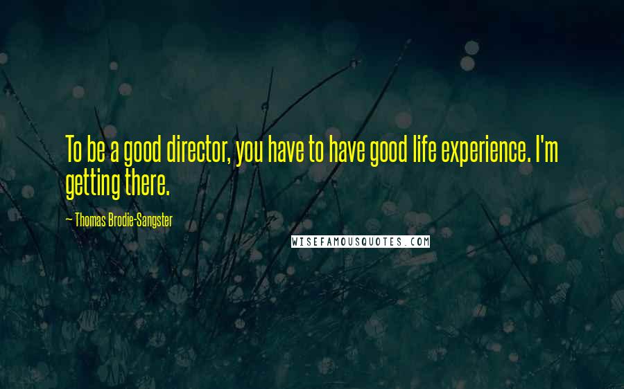 Thomas Brodie-Sangster Quotes: To be a good director, you have to have good life experience. I'm getting there.