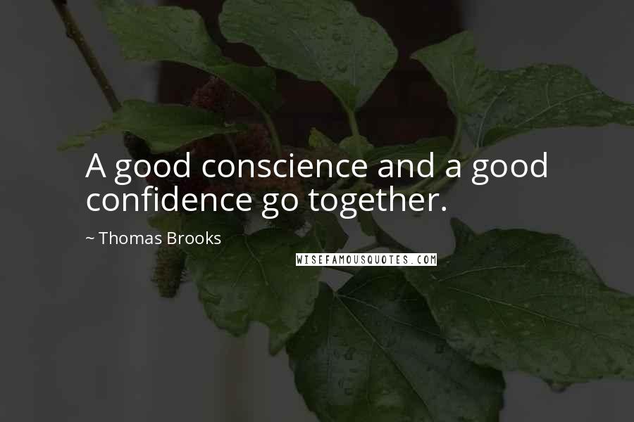 Thomas Brooks Quotes: A good conscience and a good confidence go together.
