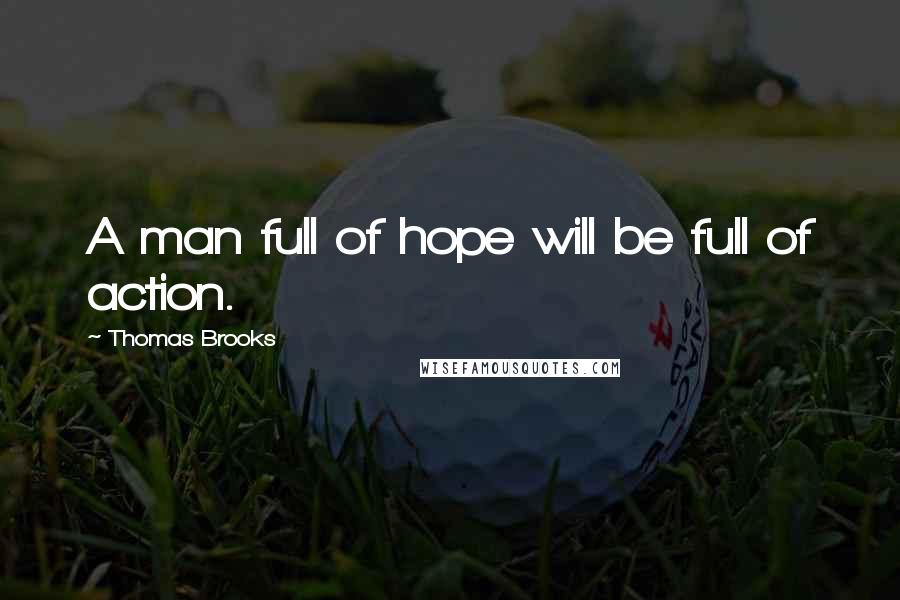 Thomas Brooks Quotes: A man full of hope will be full of action.