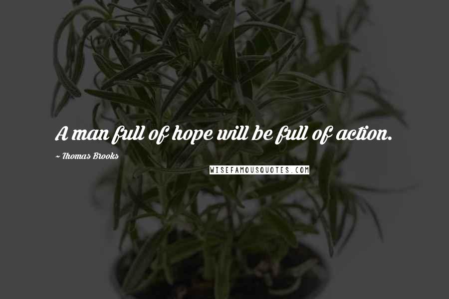 Thomas Brooks Quotes: A man full of hope will be full of action.
