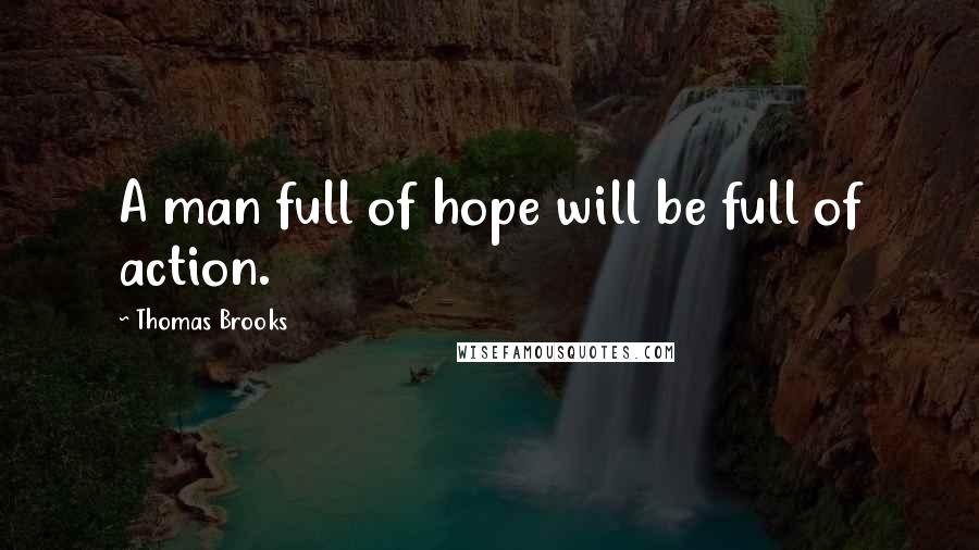 Thomas Brooks Quotes: A man full of hope will be full of action.