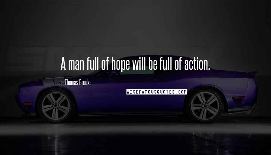 Thomas Brooks Quotes: A man full of hope will be full of action.