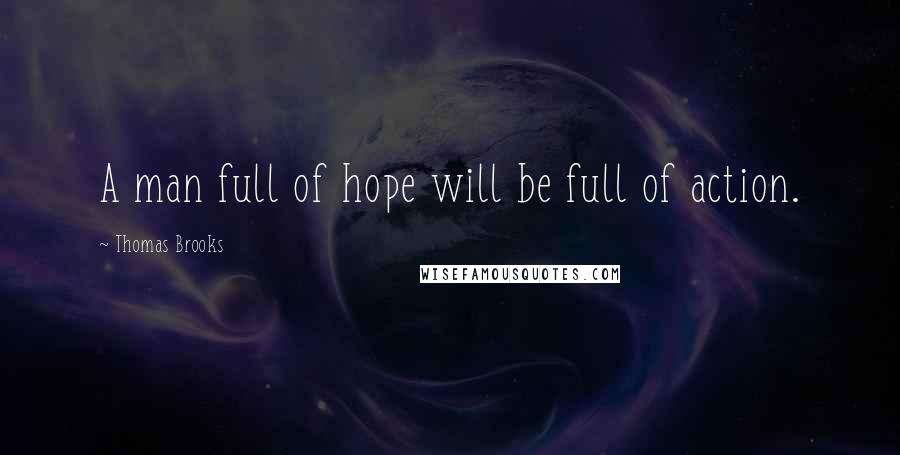 Thomas Brooks Quotes: A man full of hope will be full of action.