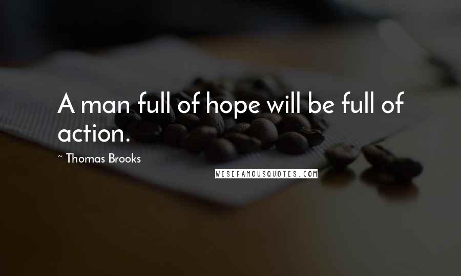 Thomas Brooks Quotes: A man full of hope will be full of action.