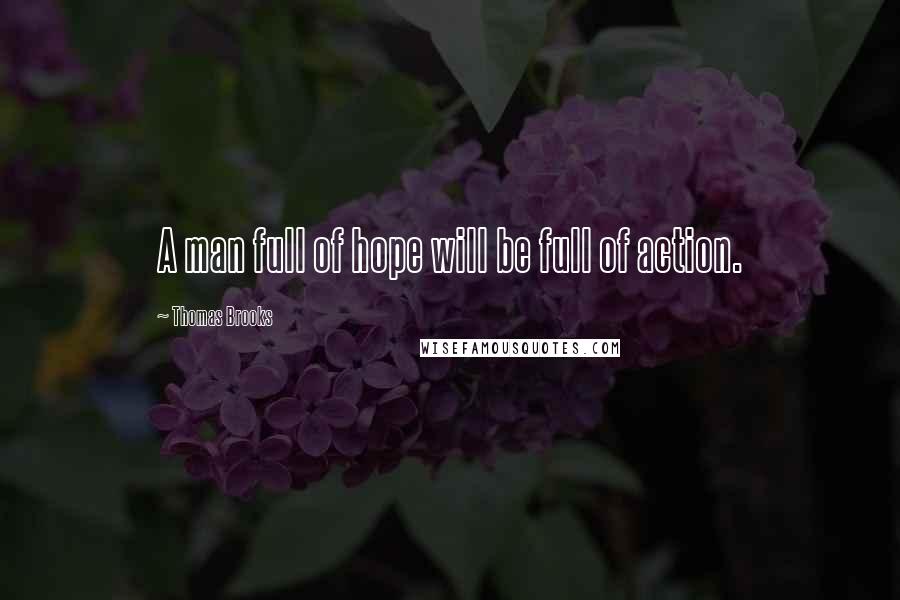 Thomas Brooks Quotes: A man full of hope will be full of action.