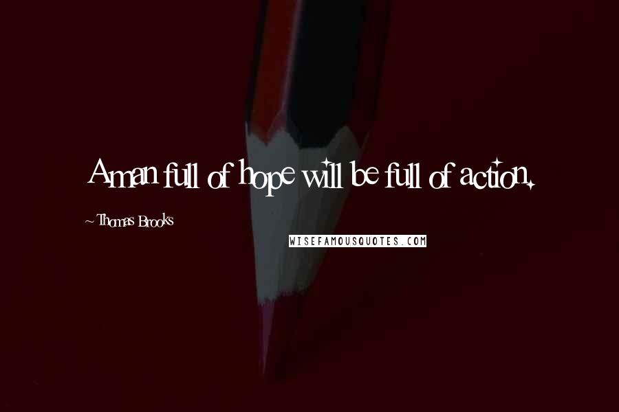 Thomas Brooks Quotes: A man full of hope will be full of action.
