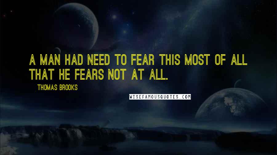 Thomas Brooks Quotes: A man had need to fear this most of all that he fears not at all.