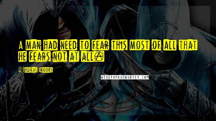 Thomas Brooks Quotes: A man had need to fear this most of all that he fears not at all.