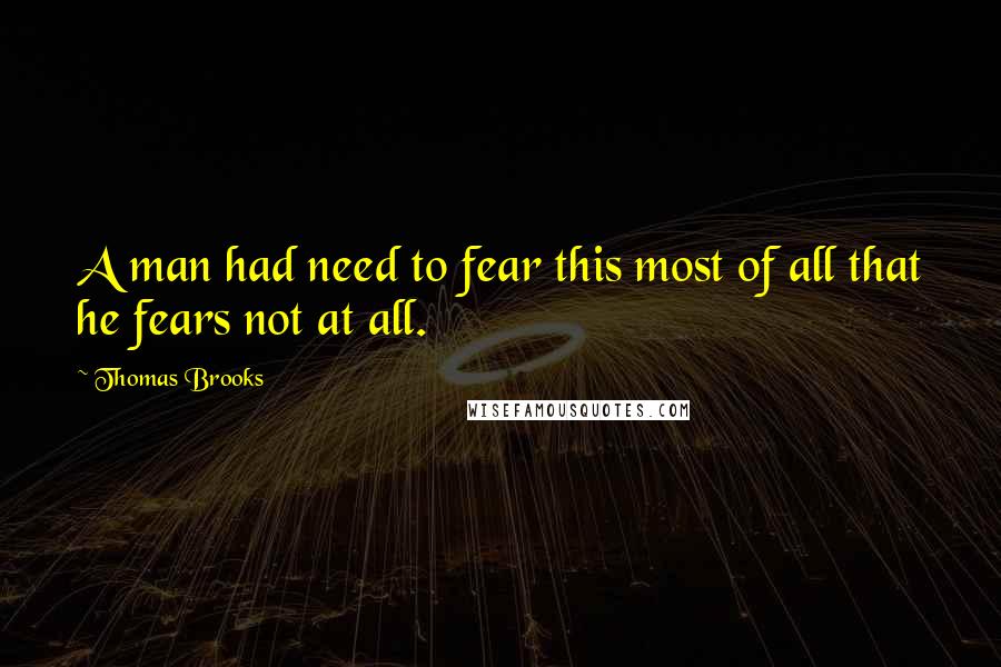 Thomas Brooks Quotes: A man had need to fear this most of all that he fears not at all.