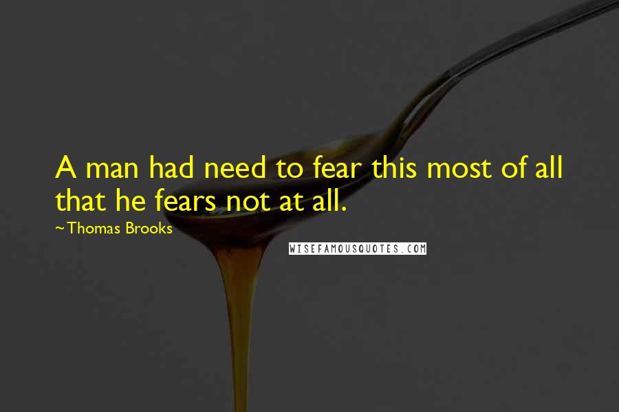 Thomas Brooks Quotes: A man had need to fear this most of all that he fears not at all.