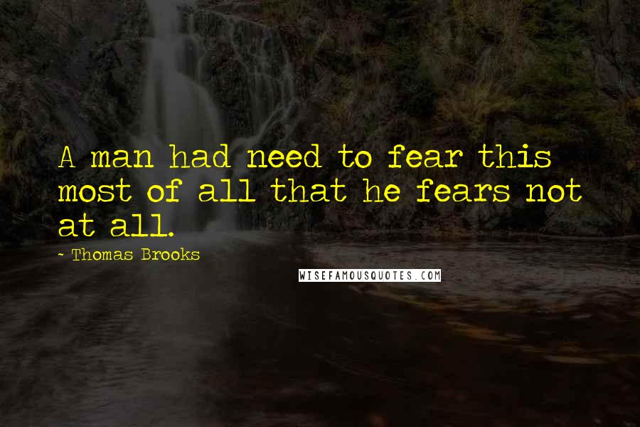 Thomas Brooks Quotes: A man had need to fear this most of all that he fears not at all.