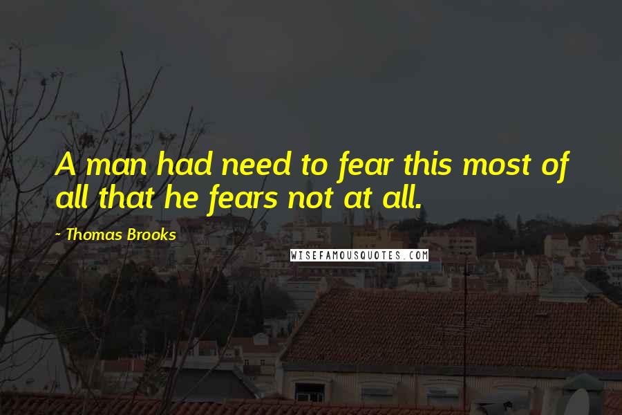 Thomas Brooks Quotes: A man had need to fear this most of all that he fears not at all.