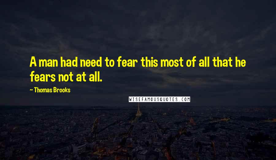 Thomas Brooks Quotes: A man had need to fear this most of all that he fears not at all.