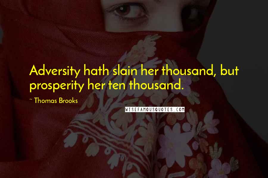 Thomas Brooks Quotes: Adversity hath slain her thousand, but prosperity her ten thousand.