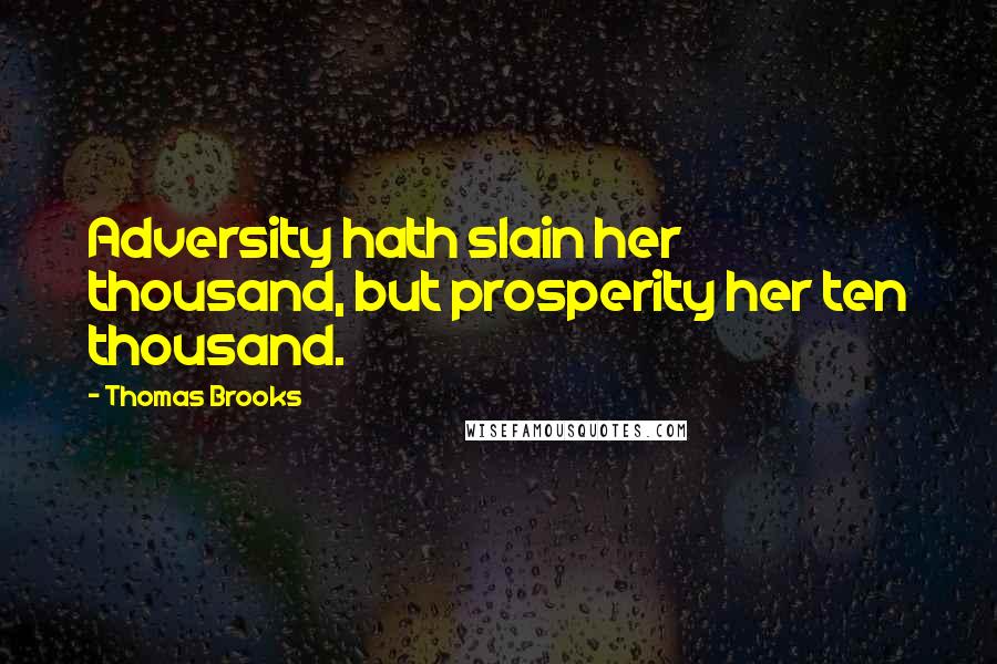 Thomas Brooks Quotes: Adversity hath slain her thousand, but prosperity her ten thousand.