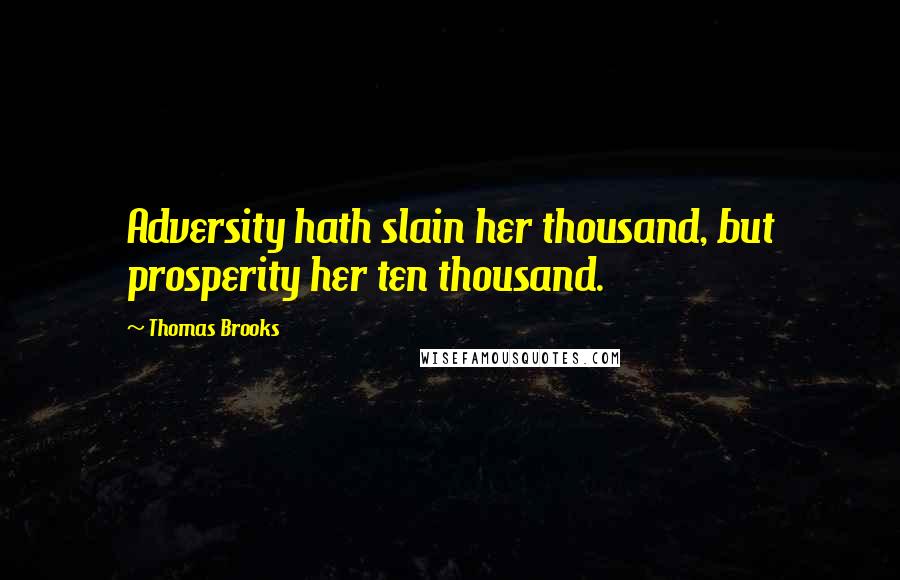 Thomas Brooks Quotes: Adversity hath slain her thousand, but prosperity her ten thousand.
