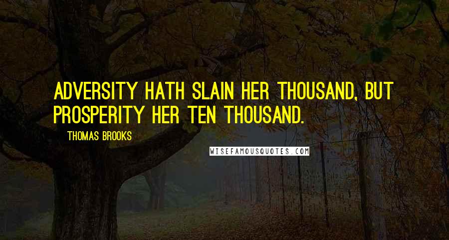 Thomas Brooks Quotes: Adversity hath slain her thousand, but prosperity her ten thousand.