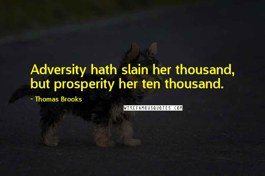 Thomas Brooks Quotes: Adversity hath slain her thousand, but prosperity her ten thousand.