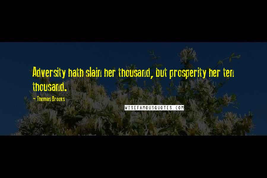 Thomas Brooks Quotes: Adversity hath slain her thousand, but prosperity her ten thousand.