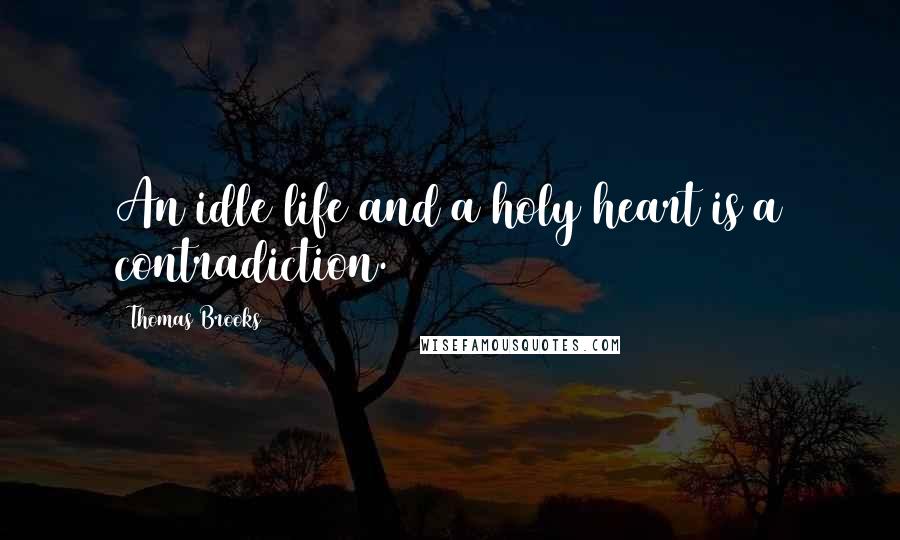 Thomas Brooks Quotes: An idle life and a holy heart is a contradiction.