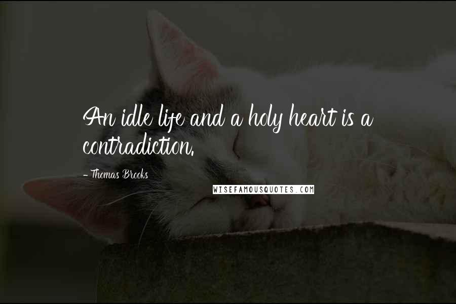 Thomas Brooks Quotes: An idle life and a holy heart is a contradiction.