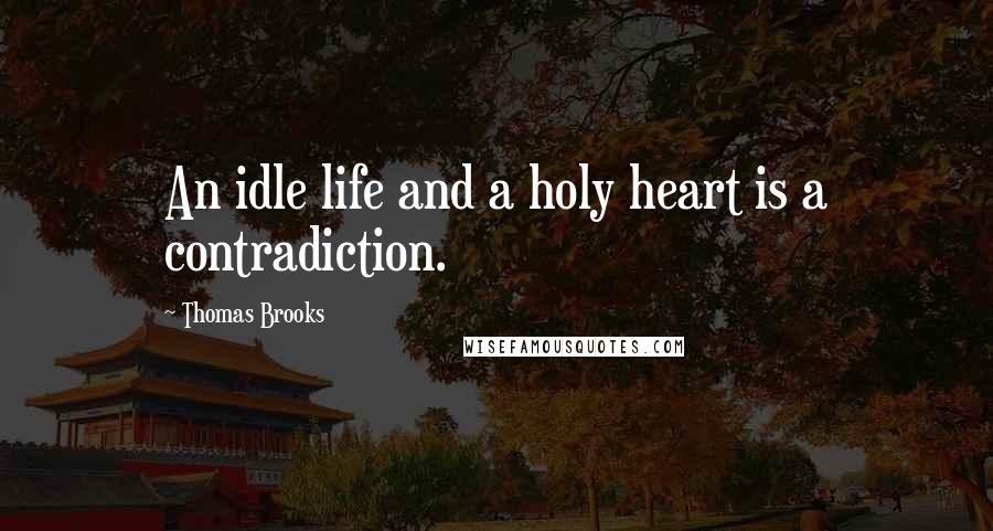 Thomas Brooks Quotes: An idle life and a holy heart is a contradiction.